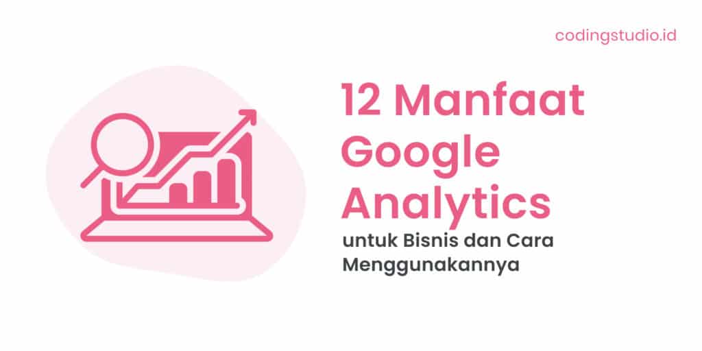 12 Manfaat Google Analytics untuk Bisnis dan Cara Menggunakannya